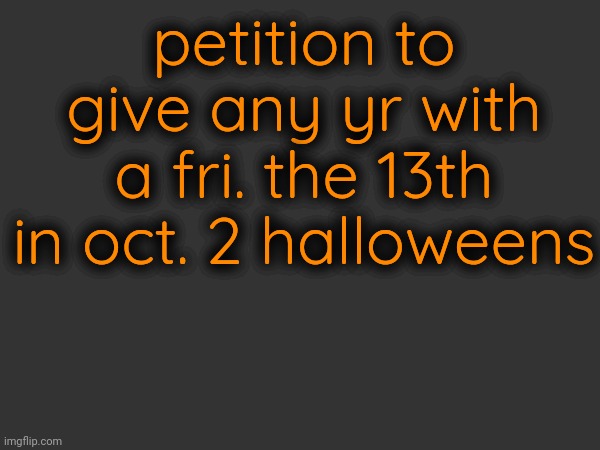 petition to give any yr with a fri. the 13th in oct. 2 halloweens | made w/ Imgflip meme maker