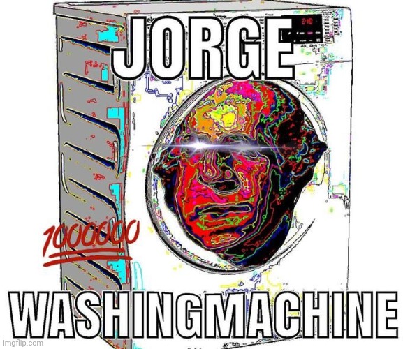 jorge washingmachine | image tagged in jorge washingmachine | made w/ Imgflip meme maker