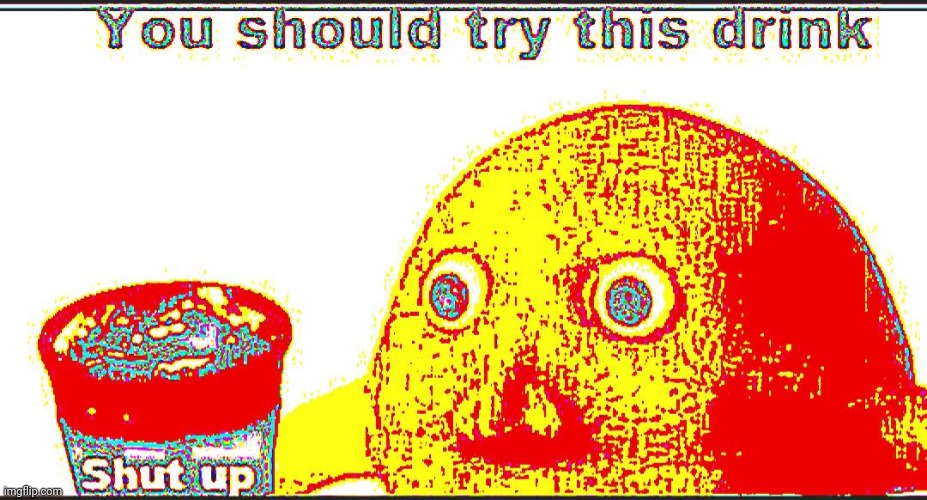 shut up drink | image tagged in shut up drink | made w/ Imgflip meme maker