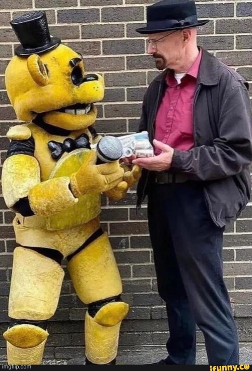 Funny | image tagged in walter white and freddy fazbear | made w/ Imgflip meme maker