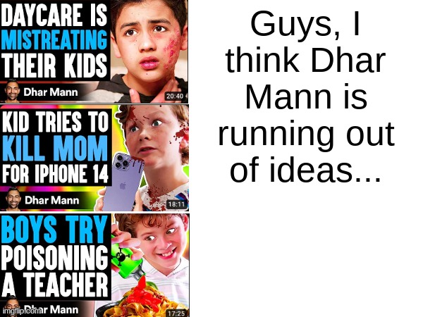 *visible discomfort* | Guys, I think Dhar Mann is running out of ideas... | image tagged in dhar mann,memes,real | made w/ Imgflip meme maker
