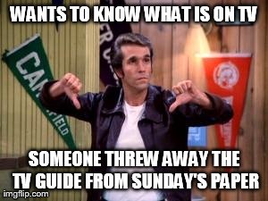 WANTS TO KNOW WHAT IS ON TV SOMEONE THREW AWAY THE TV GUIDE FROM SUNDAY'S PAPER | image tagged in 70s problems | made w/ Imgflip meme maker