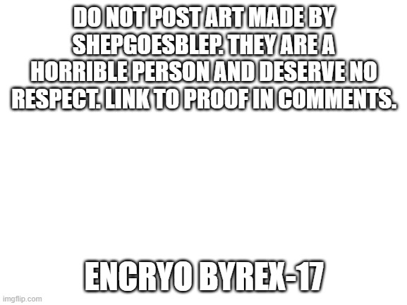 Access key accepted. | DO NOT POST ART MADE BY SHEPGOESBLEP. THEY ARE A HORRIBLE PERSON AND DESERVE NO RESPECT. LINK TO PROOF IN COMMENTS. ENCRYO BYREX-17 | image tagged in blank white template | made w/ Imgflip meme maker
