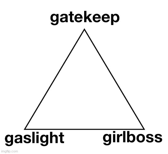 Gaslight Gatekeep Girlboss | image tagged in gaslight gatekeep girlboss | made w/ Imgflip meme maker