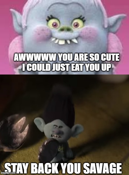 Trolls Branch Memes | AWWWWW YOU ARE SO CUTE I COULD JUST EAT YOU UP; STAY BACK YOU SAVAGE | image tagged in trolls memes | made w/ Imgflip meme maker