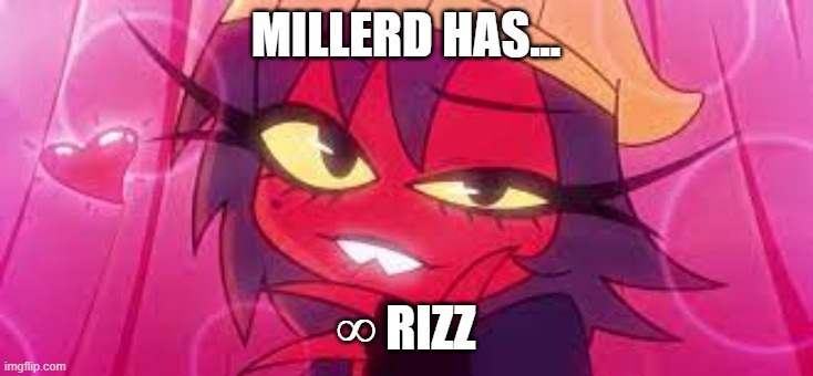 millerd rizz | MILLERD HAS... ∞ RIZZ | image tagged in helluva boss,millie,millerd | made w/ Imgflip meme maker
