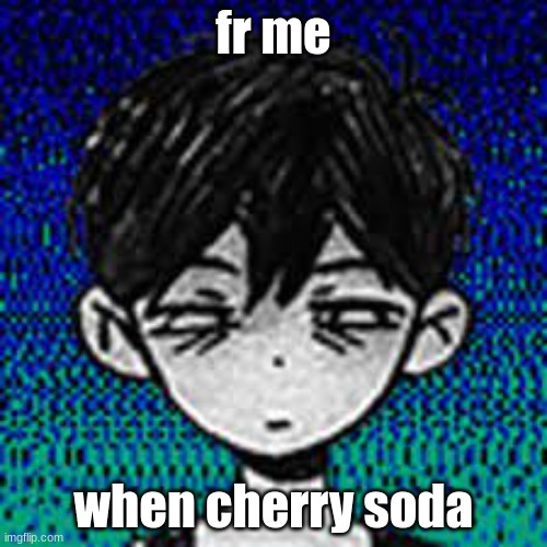 Cherry Soda | fr me; when cherry soda | image tagged in omori,soda,funny memes,gaming | made w/ Imgflip meme maker