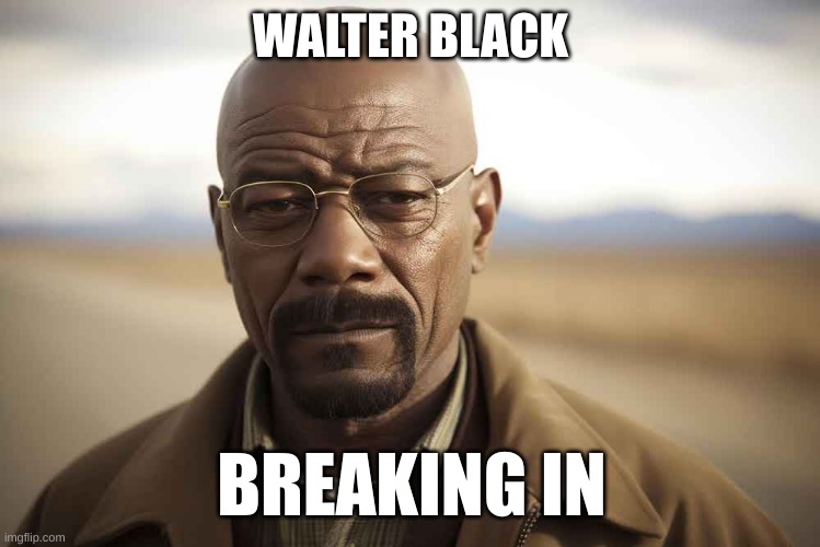 Walter Black | WALTER BLACK; BREAKING IN | image tagged in walter white,breaking bad | made w/ Imgflip meme maker