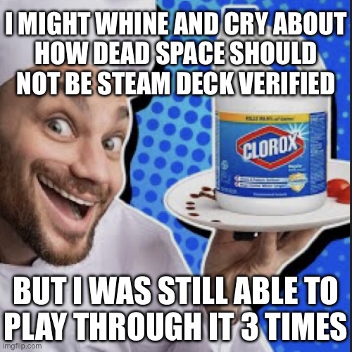 Chef serving clorox | I MIGHT WHINE AND CRY ABOUT
HOW DEAD SPACE SHOULD NOT BE STEAM DECK VERIFIED; BUT I WAS STILL ABLE TO
PLAY THROUGH IT 3 TIMES | image tagged in chef serving clorox | made w/ Imgflip meme maker