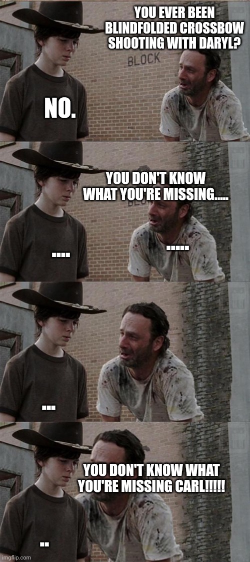Rick and Carl Long Meme | YOU EVER BEEN BLINDFOLDED CROSSBOW SHOOTING WITH DARYL? NO. YOU DON'T KNOW WHAT YOU'RE MISSING..... ..... .... ... YOU DON'T KNOW WHAT YOU'RE MISSING CARL!!!!! .. | image tagged in memes,rick and carl long | made w/ Imgflip meme maker