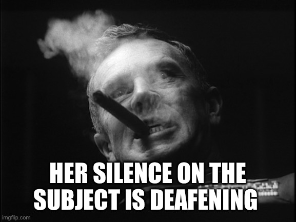 General Ripper (Dr. Strangelove) | HER SILENCE ON THE SUBJECT IS DEAFENING | image tagged in general ripper dr strangelove | made w/ Imgflip meme maker