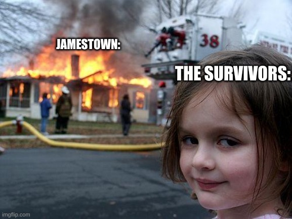 They didn't even care- | JAMESTOWN:; THE SURVIVORS: | image tagged in memes,disaster girl | made w/ Imgflip meme maker