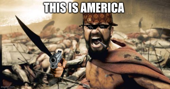 this is america | THIS IS AMERICA | image tagged in memes,sparta leonidas | made w/ Imgflip meme maker