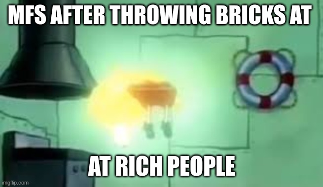 Floating Spongebob | MFS AFTER THROWING BRICKS AT AT RICH PEOPLE | image tagged in floating spongebob | made w/ Imgflip meme maker