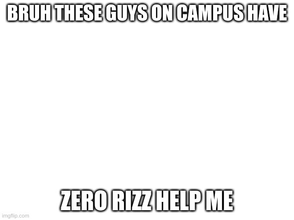 4 year old me had more rizz | BRUH THESE GUYS ON CAMPUS HAVE; ZERO RIZZ HELP ME | made w/ Imgflip meme maker