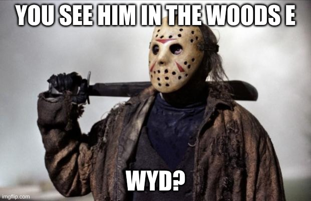 its the day! | YOU SEE HIM IN THE WOODS E; WYD? | image tagged in friday the 13th,joke ocs allowed,romance allowed | made w/ Imgflip meme maker