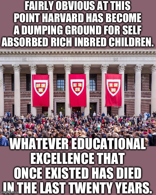 Where do you think permanent Washington comes from | FAIRLY OBVIOUS AT THIS POINT HARVARD HAS BECOME A DUMPING GROUND FOR SELF ABSORBED RICH INBRED CHILDREN. WHATEVER EDUCATIONAL EXCELLENCE THAT ONCE EXISTED HAS DIED IN THE LAST TWENTY YEARS. | image tagged in harvard graduate students | made w/ Imgflip meme maker