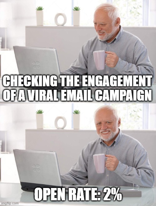 Old man cup of coffee | CHECKING THE ENGAGEMENT OF A VIRAL EMAIL CAMPAIGN; OPEN RATE: 2% | image tagged in old man cup of coffee | made w/ Imgflip meme maker