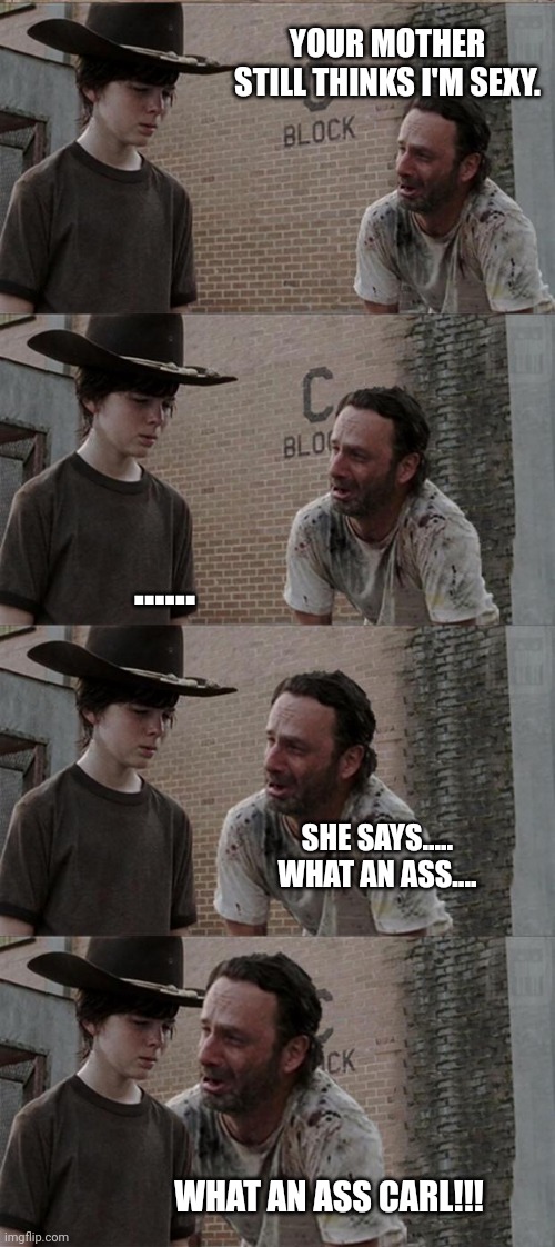 Rick and Carl Long Meme | YOUR MOTHER STILL THINKS I'M SEXY. ...... SHE SAYS..... WHAT AN ASS.... WHAT AN ASS CARL!!! | image tagged in memes,rick and carl long | made w/ Imgflip meme maker