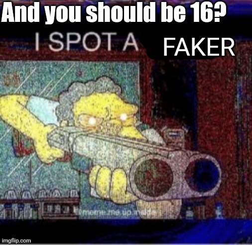 I spot a X | And you should be 16? FAKER | image tagged in i spot a x | made w/ Imgflip meme maker