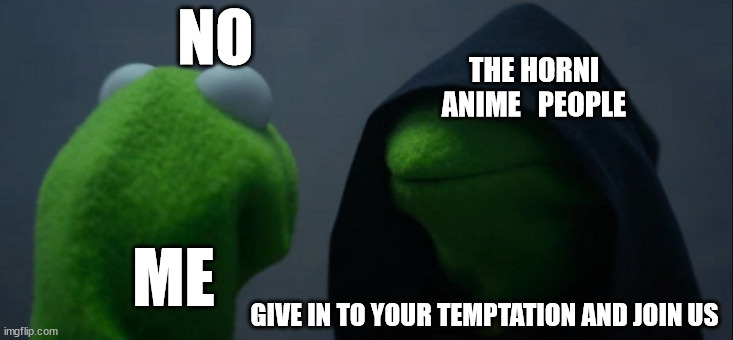 Evil Kermit Meme | NO; THE HORNI ANIME   PEOPLE; ME; GIVE IN TO YOUR TEMPTATION AND JOIN US | image tagged in memes,evil kermit | made w/ Imgflip meme maker