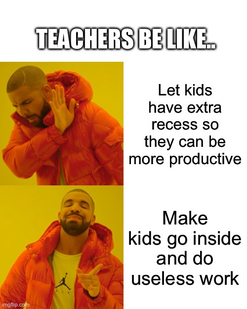 True | TEACHERS BE LIKE.. Let kids have extra recess so they can be more productive; Make kids go inside and do useless work | image tagged in memes,drake hotline bling | made w/ Imgflip meme maker
