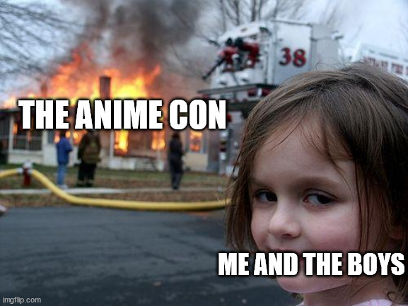Disaster Girl | THE ANIME CON; ME AND THE BOYS | image tagged in memes,disaster girl | made w/ Imgflip meme maker