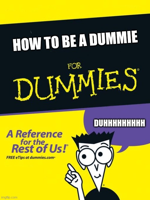 For dummies book | HOW TO BE A DUMMIE DUHHHHHHHHH | image tagged in for dummies book | made w/ Imgflip meme maker