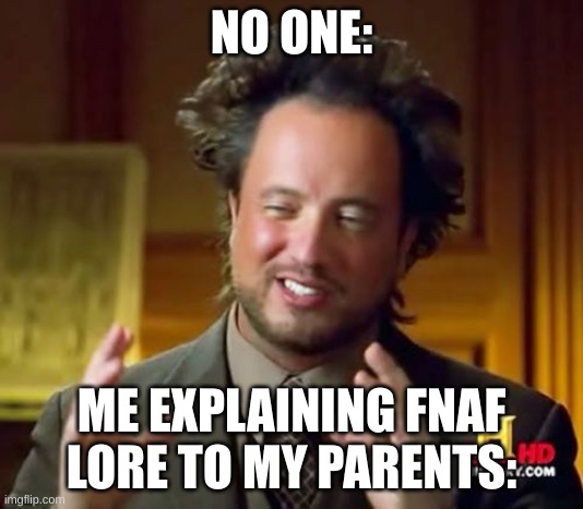 Ancient Aliens Meme | NO ONE:; ME EXPLAINING FNAF LORE TO MY PARENTS: | image tagged in memes | made w/ Imgflip meme maker