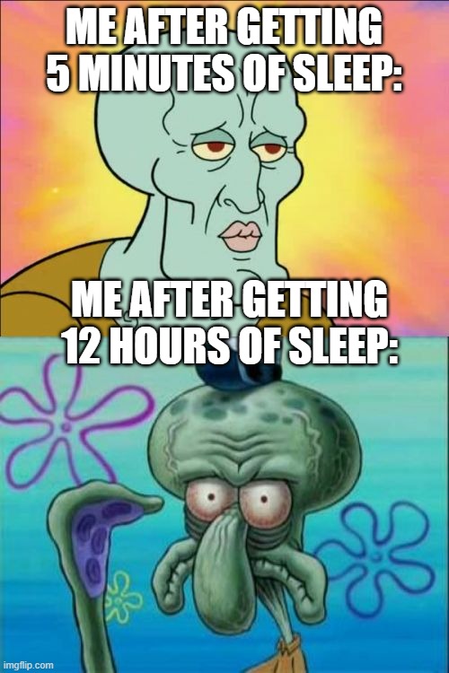 Squidward Meme | ME AFTER GETTING 5 MINUTES OF SLEEP: ME AFTER GETTING 12 HOURS OF SLEEP: | image tagged in memes,squidward | made w/ Imgflip meme maker