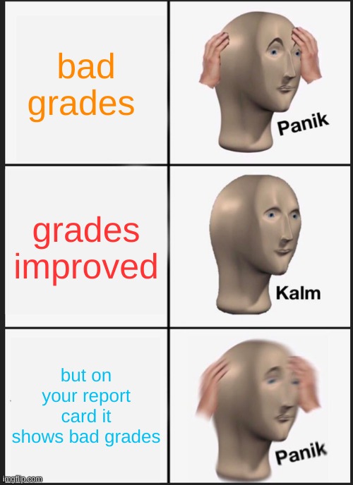 Panik Kalm Panik Meme | bad grades; grades improved; but on your report card it shows bad grades | image tagged in memes,panik kalm panik | made w/ Imgflip meme maker