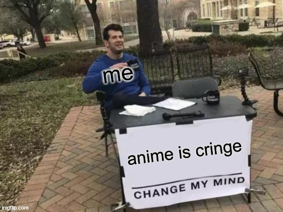 Change My Mind Meme | me; anime is cringe | image tagged in memes,change my mind,anti anime | made w/ Imgflip meme maker