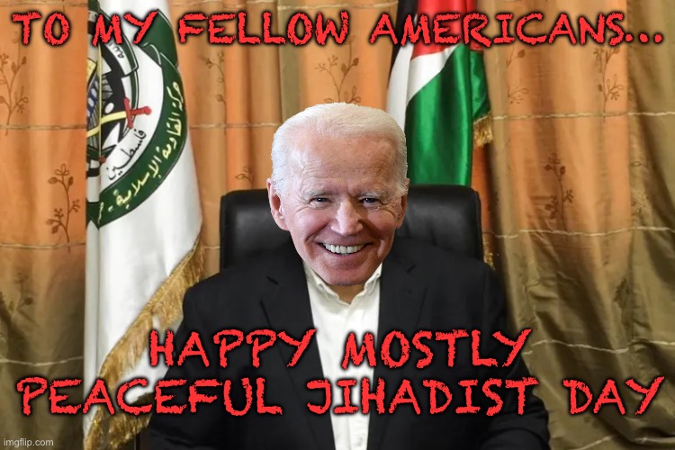 TO MY FELLOW AMERICANS…; HAPPY MOSTLY PEACEFUL JIHADIST DAY | image tagged in joe biden,donald trump,maga,republicans,jihad,middle east | made w/ Imgflip meme maker