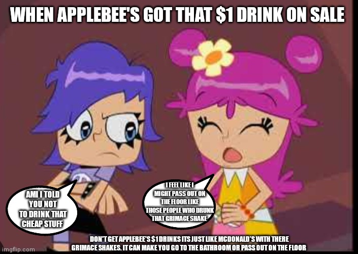 Ami and Yumi memes. Don't drink cheap drinks it can make you sick | WHEN APPLEBEE'S GOT THAT $1 DRINK ON SALE; AMI I TOLD YOU NOT TO DRINK THAT CHEAP STUFF; I FEEL LIKE I MIGHT PASS OUT ON THE FLOOR LIKE THOSE PEOPLE WHO DRUNK THAT GRIMACE SHAKE; DON'T GET APPLEBEE'S $1 DRINKS ITS JUST LIKE MCDONALD'S WITH THERE GRIMACE SHAKES. IT CAN MAKE YOU GO TO THE BATHROOM OR PASS OUT ON THE FLOOR | image tagged in don't drink cheap drinks,it can make you sick sick,ami and yumi memes,hi hi puffy,just like the grimace shake,funny memes | made w/ Imgflip meme maker