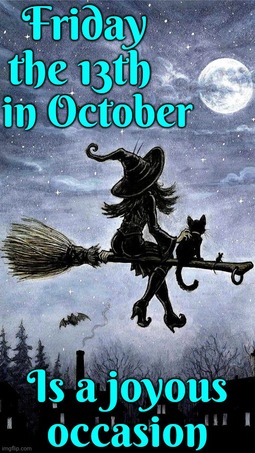 Busy Witches | Friday the 13th; in October; Is a joyous occasion | image tagged in october,friday the 13th,black cat,good luck,witches,memes | made w/ Imgflip meme maker