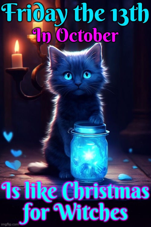 Happy Friday The 13th.  Remember ... Black Cats Are Good Luck ... But If You Kill One You'll Be Cursed | Friday the 13th; In October; Is like Christmas
for Witches | image tagged in friday the 13th,happy day,october,witches,good luck,memes | made w/ Imgflip meme maker