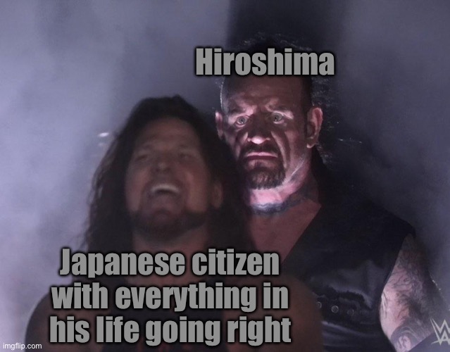 undertaker | Hiroshima; Japanese citizen with everything in his life going right | image tagged in undertaker | made w/ Imgflip meme maker