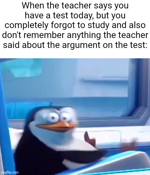 OH NOOOOOO- | When the teacher says you have a test today, but you completely forgot to study and also don't remember anything the teacher said about the argument on the test: | image tagged in uh oh,memes,tests,school,relatable,funny | made w/ Imgflip meme maker