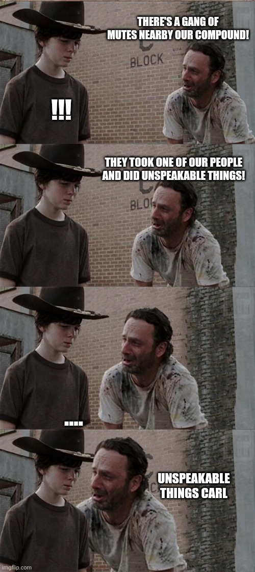Rick and Carl Long | THERE'S A GANG OF MUTES NEARBY OUR COMPOUND! !!! THEY TOOK ONE OF OUR PEOPLE AND DID UNSPEAKABLE THINGS! .... UNSPEAKABLE THINGS CARL | image tagged in memes,rick and carl long | made w/ Imgflip meme maker