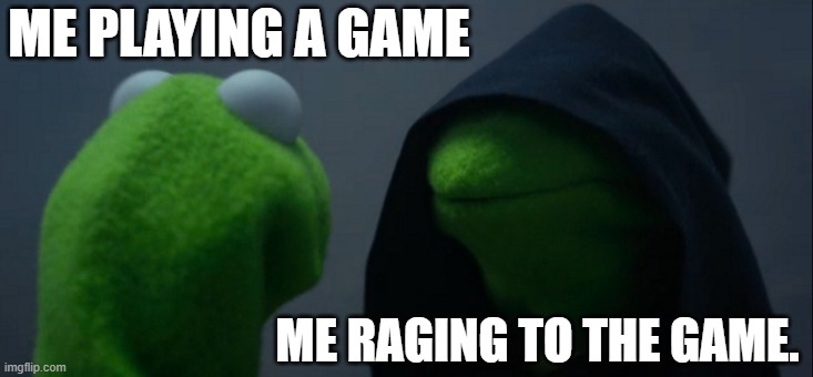 im bored | ME PLAYING A GAME; ME RAGING TO THE GAME. | image tagged in memes,evil kermit | made w/ Imgflip meme maker