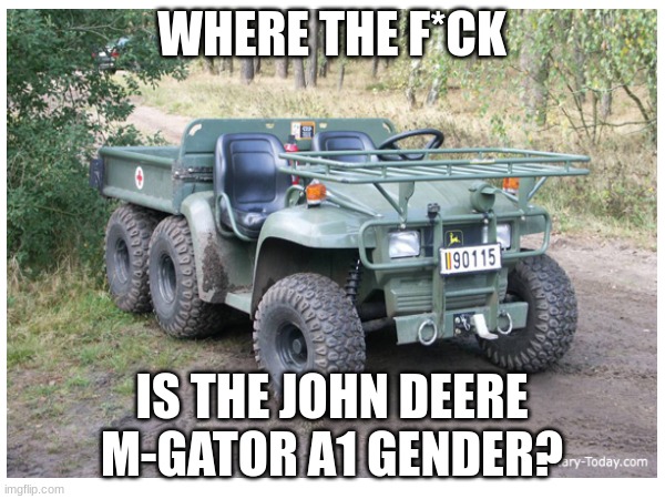 WHERE THE F*CK IS THE JOHN DEERE M-GATOR A1 GENDER? | made w/ Imgflip meme maker