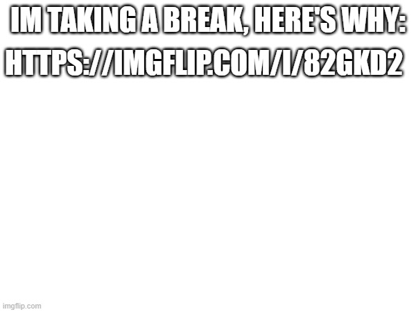 Taking a break because something sad happened | HTTPS://IMGFLIP.COM/I/82GKD2; IM TAKING A BREAK, HERE'S WHY: | image tagged in sad,crying | made w/ Imgflip meme maker