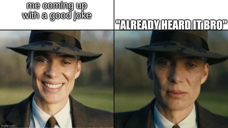 Can I come up with... ONE ORIGINAL JOKE? | me coming up with a good joke; "ALREADY HEARD IT BRO" | image tagged in oppenheimer sad,memes | made w/ Imgflip meme maker
