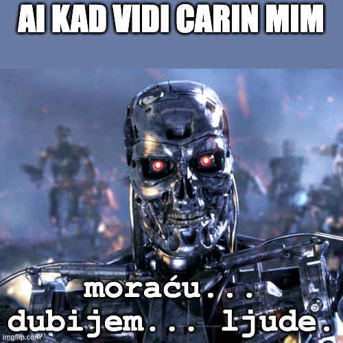 Terminator Robot T-800 | AI KAD VIDI CARIN MIM; moraću... dubijem... ljude. | image tagged in terminator robot t-800 | made w/ Imgflip meme maker