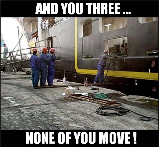 Welding Trust Exercise ! | AND YOU THREE ... NONE OF YOU MOVE ! | image tagged in welding,trust,exercise | made w/ Imgflip meme maker
