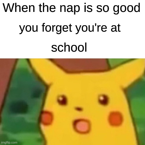 Surprised Pikachu Meme | When the nap is so good; you forget you're at; school | image tagged in memes,surprised pikachu | made w/ Imgflip meme maker