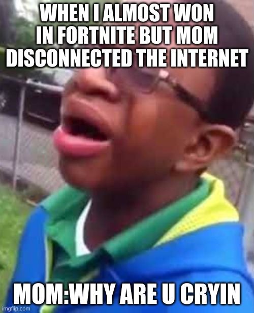 We all had this | WHEN I ALMOST WON IN FORTNITE BUT MOM DISCONNECTED THE INTERNET; MOM:WHY ARE U CRYIN | image tagged in black kid why are you crying | made w/ Imgflip meme maker