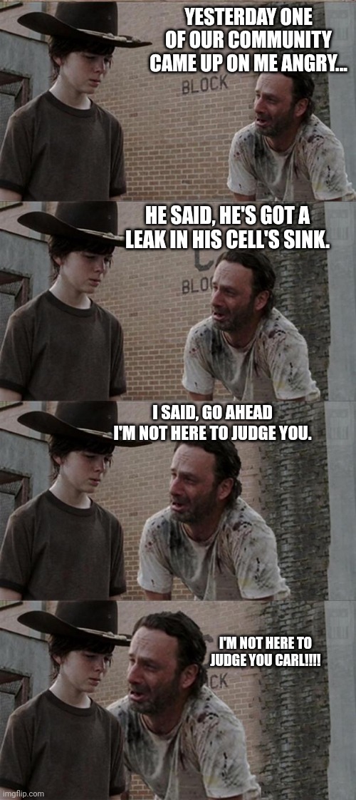 Rick and Carl Long | YESTERDAY ONE OF OUR COMMUNITY CAME UP ON ME ANGRY... HE SAID, HE'S GOT A LEAK IN HIS CELL'S SINK. I SAID, GO AHEAD I'M NOT HERE TO JUDGE YOU. I'M NOT HERE TO JUDGE YOU CARL!!!! | image tagged in memes,rick and carl long | made w/ Imgflip meme maker