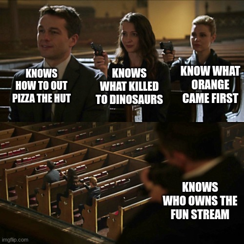 i rly want to know who owns and moderates the fun stream | KNOWS HOW TO OUT PIZZA THE HUT; KNOW WHAT ORANGE CAME FIRST; KNOWS WHAT KILLED TO DINOSAURS; KNOWS WHO OWNS THE FUN STREAM | image tagged in assassination chain | made w/ Imgflip meme maker