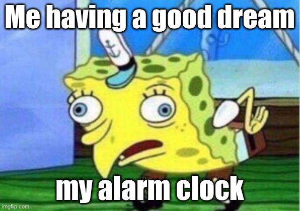 Mocking spongebob | Me having a good dream; my alarm clock | image tagged in memes,mocking spongebob | made w/ Imgflip meme maker